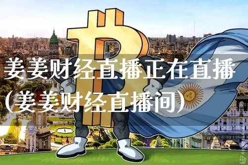 姜姜财经直播正在直播(姜姜财经直播间)_https://www.kairu168.com_上期所_第1张