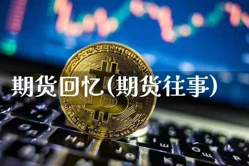 期货回忆(期货往事)_https://www.kairu168.com_广期所_第1张