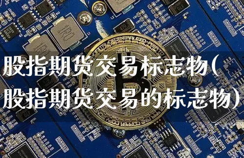 股指期货交易标志物(股指期货交易的标志物)_https://www.kairu168.com_郑商所_第1张