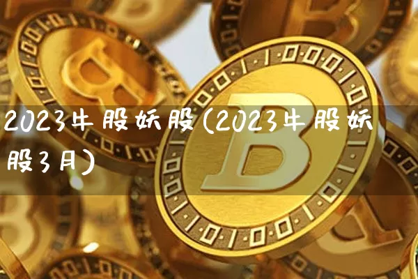 2023牛股妖股(2023牛股妖股3月)_https://www.kairu168.com_广期所_第1张