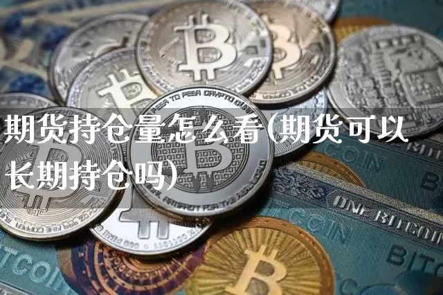 期货持仓量怎么看(期货可以长期持仓吗)_https://www.kairu168.com_大商所_第1张