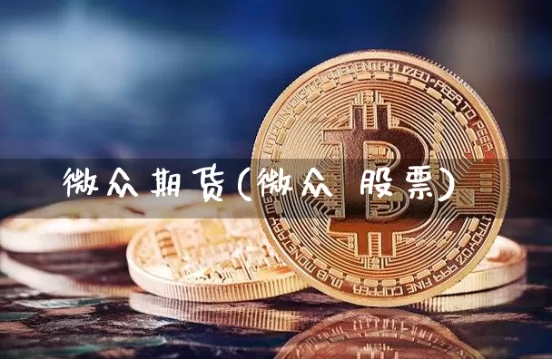 微众期货(微众 股票)_https://www.kairu168.com_广期所_第1张