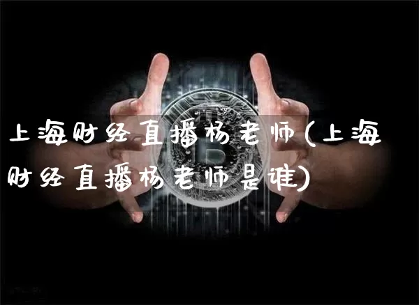 上海财经直播杨老师(上海财经直播杨老师是谁)_https://www.kairu168.com_广期所_第1张