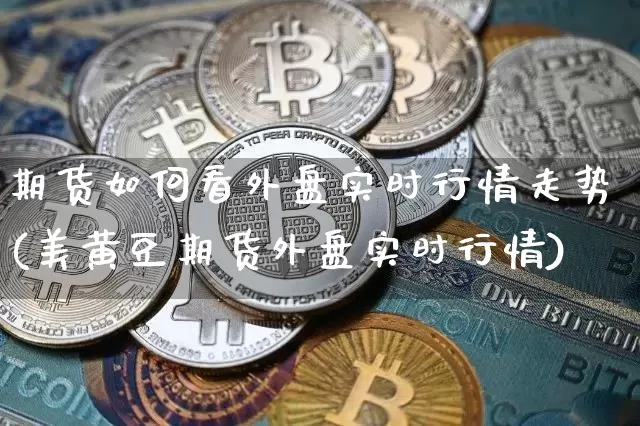 期货如何看外盘实时行情走势(美黄豆期货外盘实时行情)_https://www.kairu168.com_上期所_第1张