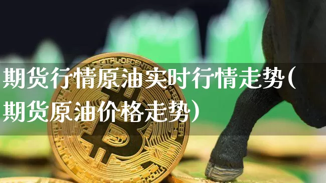 期货行情原油实时行情走势(期货原油价格走势)_https://www.kairu168.com_上期能源_第1张