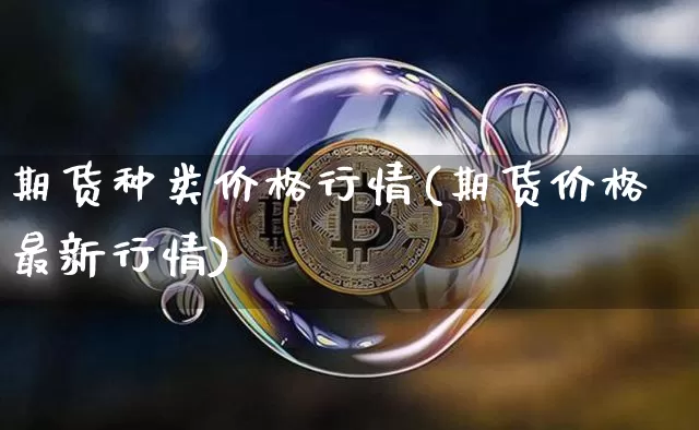 期货种类价格行情(期货价格最新行情)_https://www.kairu168.com_中金所_第1张