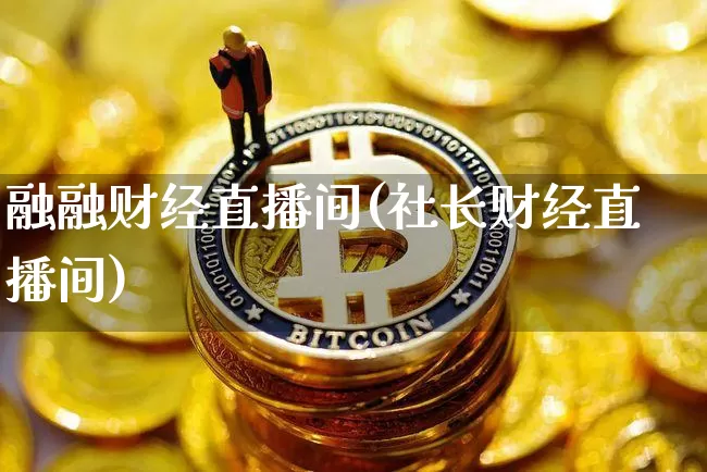 融融财经直播间(社长财经直播间)_https://www.kairu168.com_上期能源_第1张