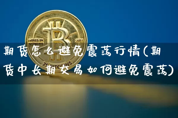 期货怎么避免震荡行情(期货中长期交易如何避免震荡)_https://www.kairu168.com_广期所_第1张