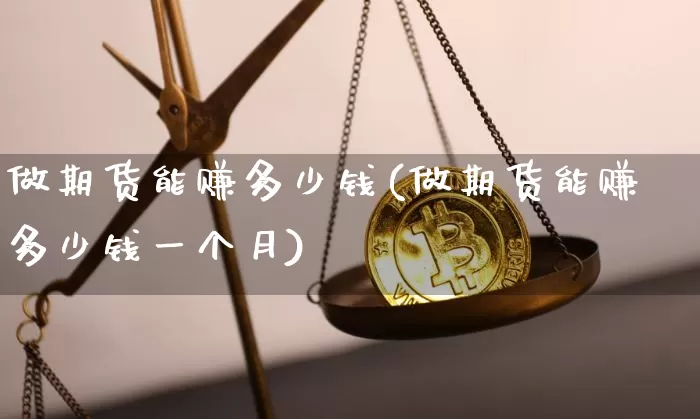 做期货能赚多少钱(做期货能赚多少钱一个月)_https://www.kairu168.com_广期所_第1张