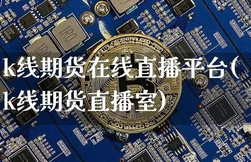 k线期货在线直播平台(k线期货直播室)_https://www.kairu168.com_郑商所_第1张
