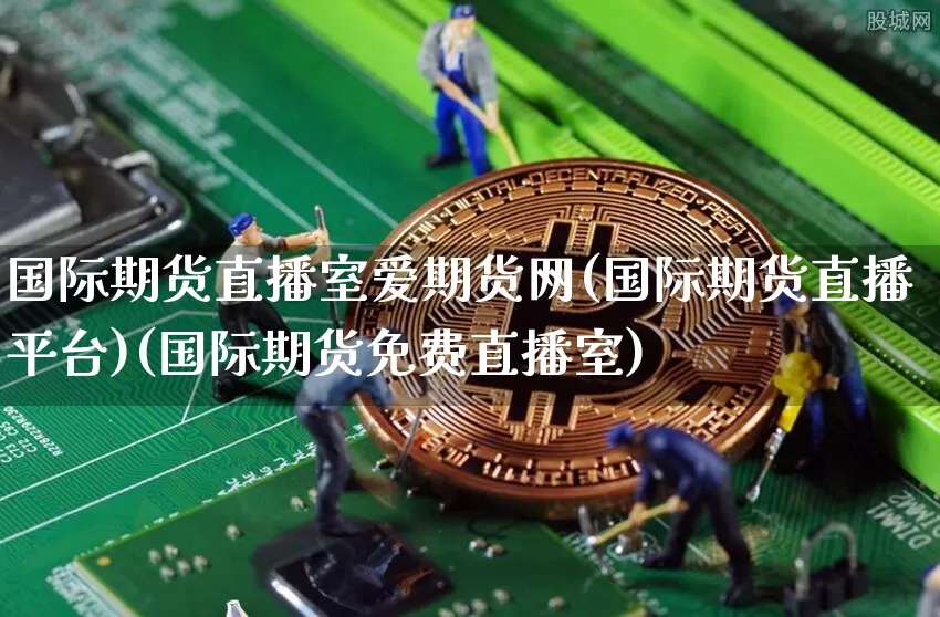 国际期货直播室爱期货网(国际期货直播平台)(国际期货免费直播室)_https://www.kairu168.com_上期所_第1张