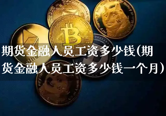 期货金融人员工资多少钱(期货金融人员工资多少钱一个月)_https://www.kairu168.com_郑商所_第1张