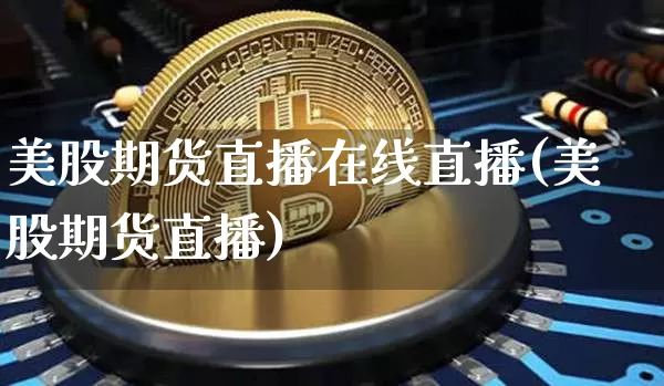 美股期货直播在线直播(美股期货直播)_https://www.kairu168.com_郑商所_第1张