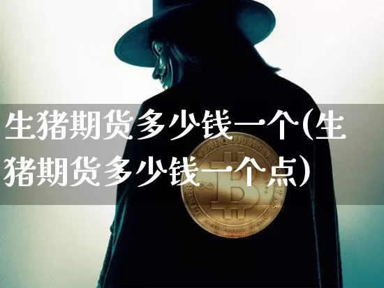 生猪期货多少钱一个(生猪期货多少钱一个点)_https://www.kairu168.com_广期所_第1张