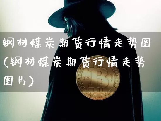 钢材煤炭期货行情走势图(钢材煤炭期货行情走势图片)_https://www.kairu168.com_上期所_第1张