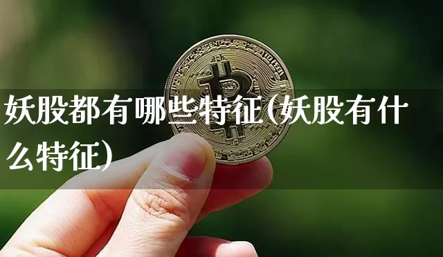 妖股都有哪些特征(妖股有什么特征)_https://www.kairu168.com_上期所_第1张
