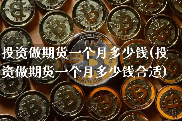 投资做期货一个月多少钱(投资做期货一个月多少钱合适)_郑商所_第1张_财经网 投资做期货一个月多少钱(投资做期货一个月多少钱合适)_https://www.kairu168.com_郑商所_第1张