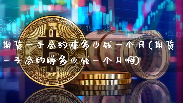 期货一手合约赚多少钱一个月(期货一手合约赚多少钱一个月啊)_郑商所_第1张_财经网 期货一手合约赚多少钱一个月(期货一手合约赚多少钱一个月啊)_https://www.kairu168.com_郑商所_第1张