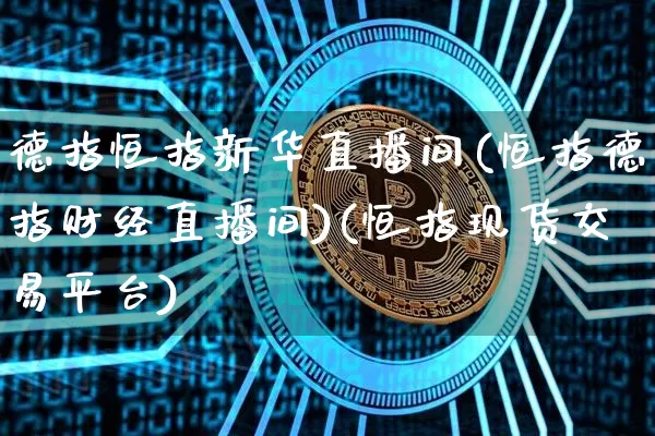 德指恒指新华直播间(恒指德指财经直播间)(恒指现货交易平台)_https://www.kairu168.com_广期所_第1张