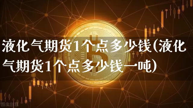 液化气期货1个点多少钱(液化气期货1个点多少钱一吨)_https://www.kairu168.com_上期所_第1张