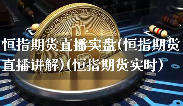 恒指期货直播实盘(恒指期货直播讲解)(恒指期货实时)_https://www.kairu168.com_郑商所_第1张