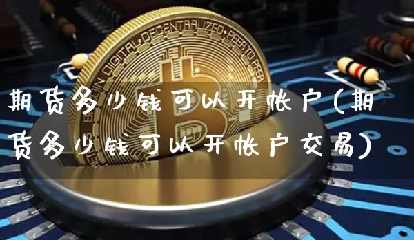 期货多少钱可以开帐户(期货多少钱可以开帐户交易)_https://www.kairu168.com_中金所_第1张