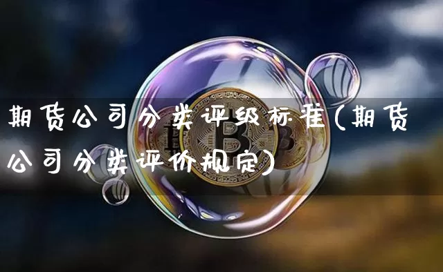 期货公司分类评级标准(期货公司分类评价规定)_https://www.kairu168.com_大商所_第1张
