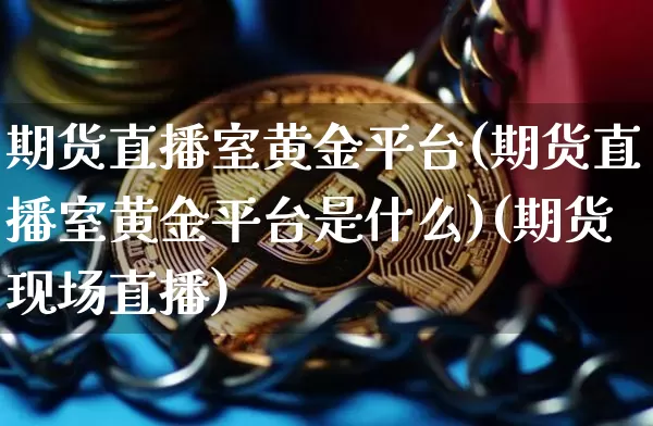 期货直播室黄金平台(期货直播室黄金平台是什么)(期货现场直播)_https://www.kairu168.com_广期所_第1张