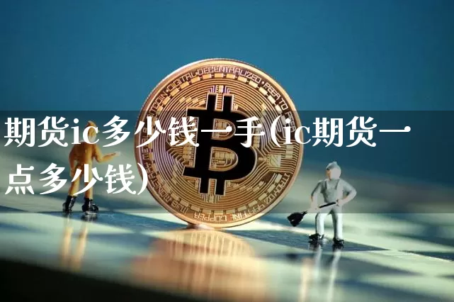 期货ic多少钱一手(ic期货一点多少钱)_上期能源_第1张_财经网 期货ic多少钱一手(ic期货一点多少钱)_https://www.kairu168.com_上期能源_第1张