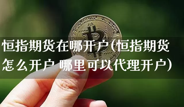 恒指期货在哪开户(恒指期货怎么开户 哪里可以代理开户)_https://www.kairu168.com_上期所_第1张