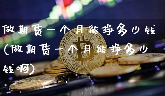 做期货一个月能挣多少钱(做期货一个月能挣多少钱啊)_郑商所_第1张_财经网 做期货一个月能挣多少钱(做期货一个月能挣多少钱啊)_https://www.kairu168.com_郑商所_第1张