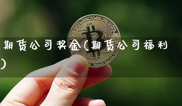 期货公司奖金(期货公司福利)_https://www.kairu168.com_上期能源_第1张