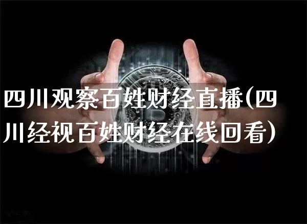 四川观察百姓财经直播(四川经视百姓财经在线回看)_https://www.kairu168.com_上期所_第1张