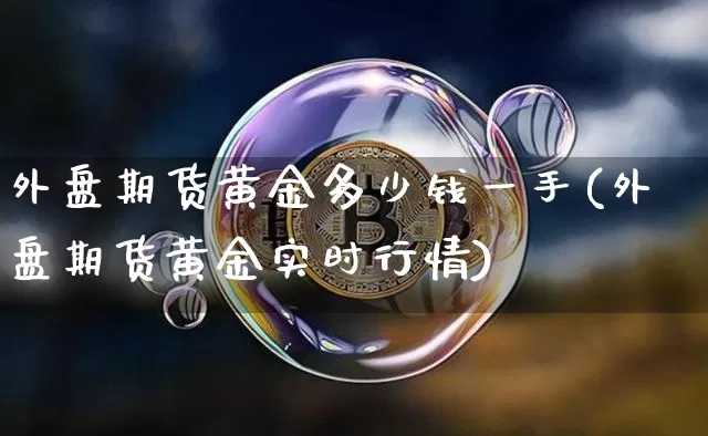 外盘期货黄金多少钱一手(外盘期货黄金实时行情)_https://www.kairu168.com_大商所_第1张