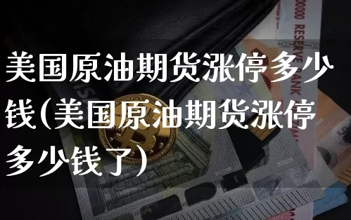 美国原油期货涨停多少钱(美国原油期货涨停多少钱了)_https://www.kairu168.com_广期所_第1张