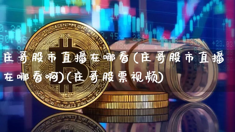 庄哥股市直播在哪看(庄哥股市直播在哪看啊)(庄哥股票视频)_https://www.kairu168.com_广期所_第1张