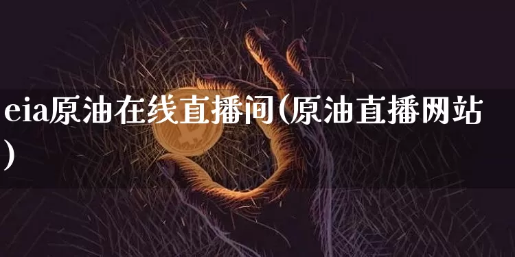 eia原油在线直播间(原油直播网站)_https://www.kairu168.com_郑商所_第1张
