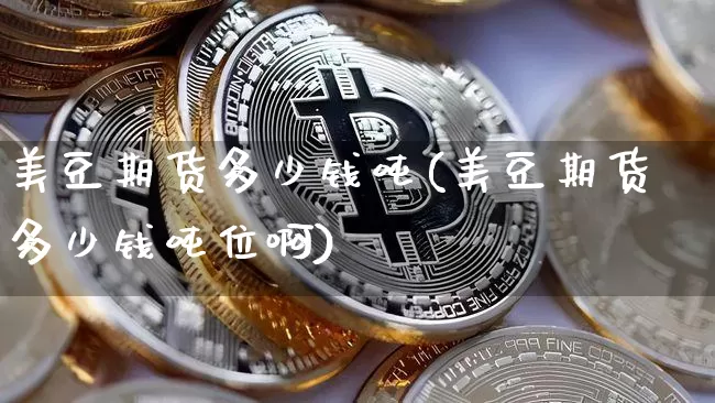 美豆期货多少钱吨(美豆期货多少钱吨位啊)_https://www.kairu168.com_中金所_第1张