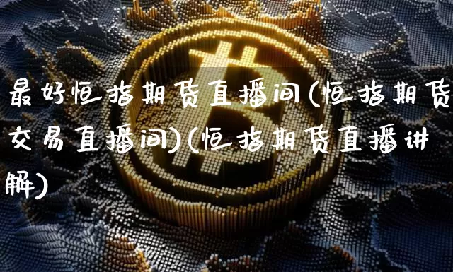 最好恒指期货直播间(恒指期货交易直播间)(恒指期货直播讲解)_https://www.kairu168.com_中金所_第1张