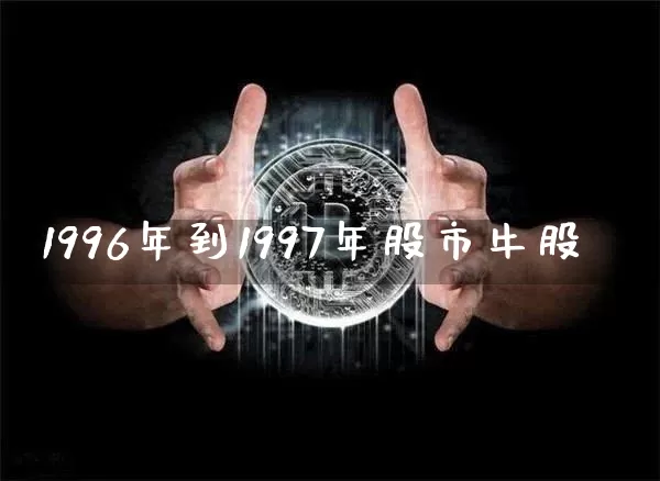 1996年到1997年股市牛股_https://www.kairu168.com_上期能源_第1张