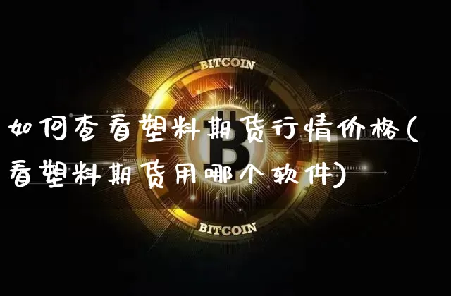 如何查看塑料期货行情价格(看塑料期货用哪个软件)_https://www.kairu168.com_广期所_第1张