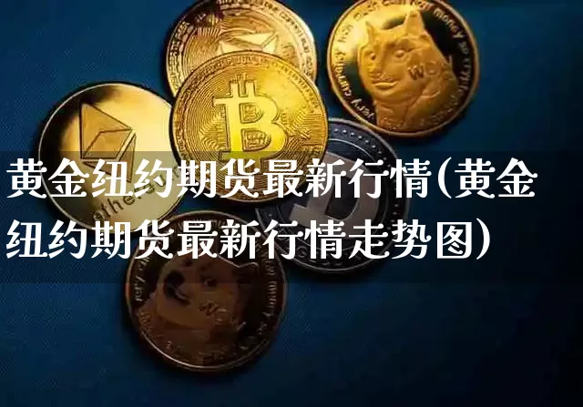 黄金纽约期货最新行情(黄金纽约期货最新行情走势图)_https://www.kairu168.com_大商所_第1张