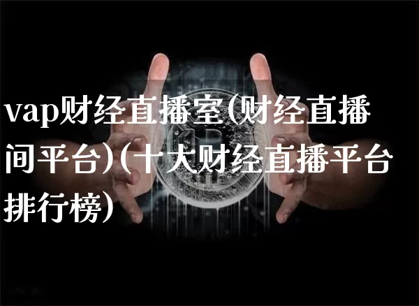 vap财经直播室(财经直播间平台)(十大财经直播平台排行榜)_https://www.kairu168.com_郑商所_第1张