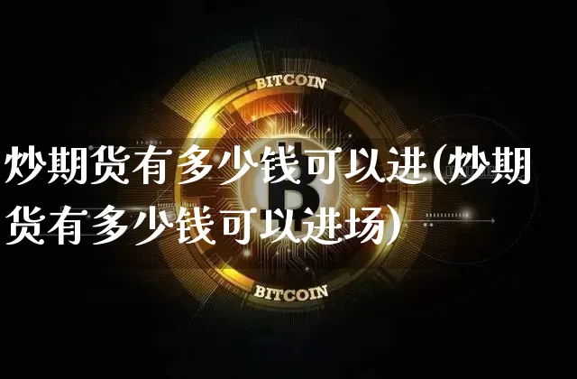 炒期货有多少钱可以进(炒期货有多少钱可以进场)_https://www.kairu168.com_广期所_第1张