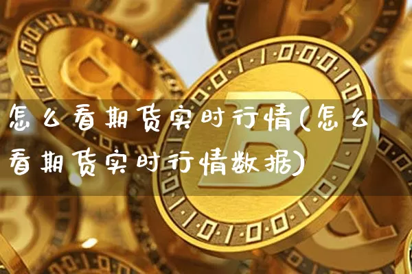 怎么看期货实时行情(怎么看期货实时行情数据)_https://www.kairu168.com_大商所_第1张