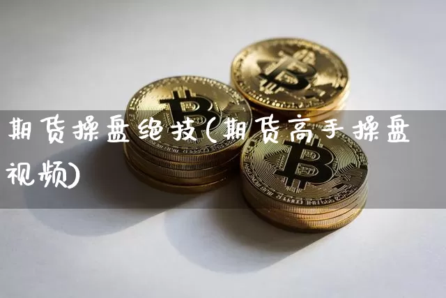 期货操盘绝技(期货高手操盘视频)_https://www.kairu168.com_大商所_第1张