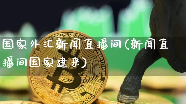 国家外汇新闻直播间(新闻直播间国家建来)_https://www.kairu168.com_中金所_第1张