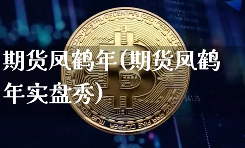 期货凤鹤年(期货凤鹤年实盘秀)_https://www.kairu168.com_上期能源_第1张