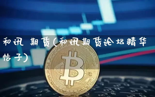 和讯 期货(和讯期货论坛精华帖子)_https://www.kairu168.com_大商所_第1张