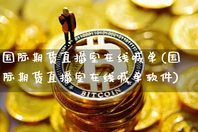 国际期货直播室在线喊单(国际期货直播室在线喊单软件)_https://www.kairu168.com_中金所_第1张